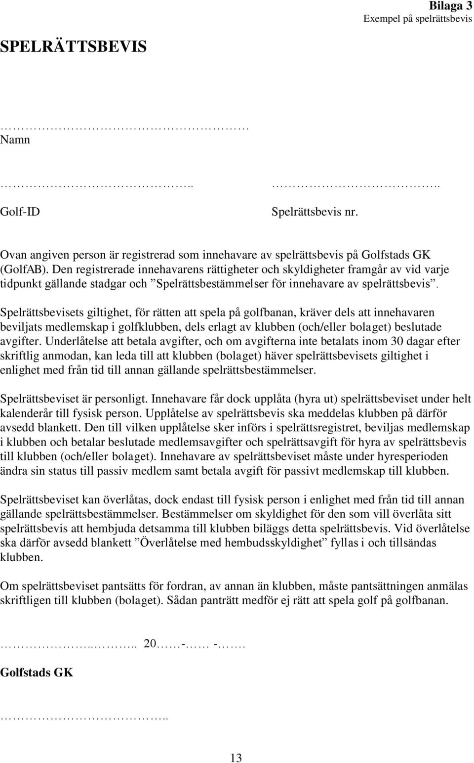 Spelrättsbevisets giltighet, för rätten att spela på golfbanan, kräver dels att innehavaren beviljats medlemskap i golfklubben, dels erlagt av klubben (och/eller bolaget) beslutade avgifter.