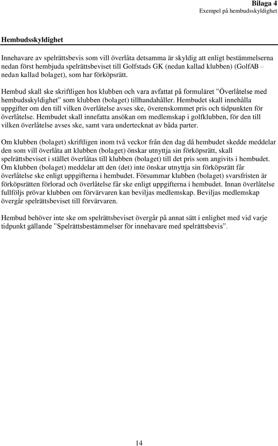 Hembud skall ske skriftligen hos klubben och vara avfattat på formuläret Överlåtelse med hembudsskyldighet som klubben (bolaget) tillhandahåller.