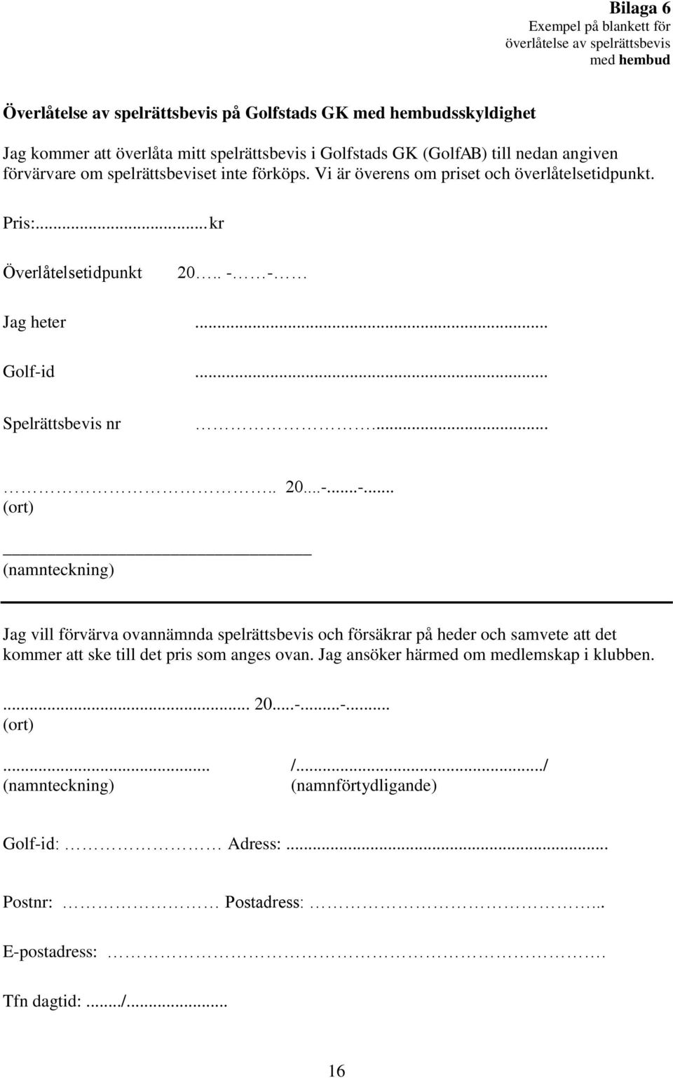 .. Golf-id... Spelrättsbevis nr..... 20...-...-... (ort) (namnteckning) Jag vill förvärva ovannämnda spelrättsbevis och försäkrar på heder och samvete att det kommer att ske till det pris som anges ovan.