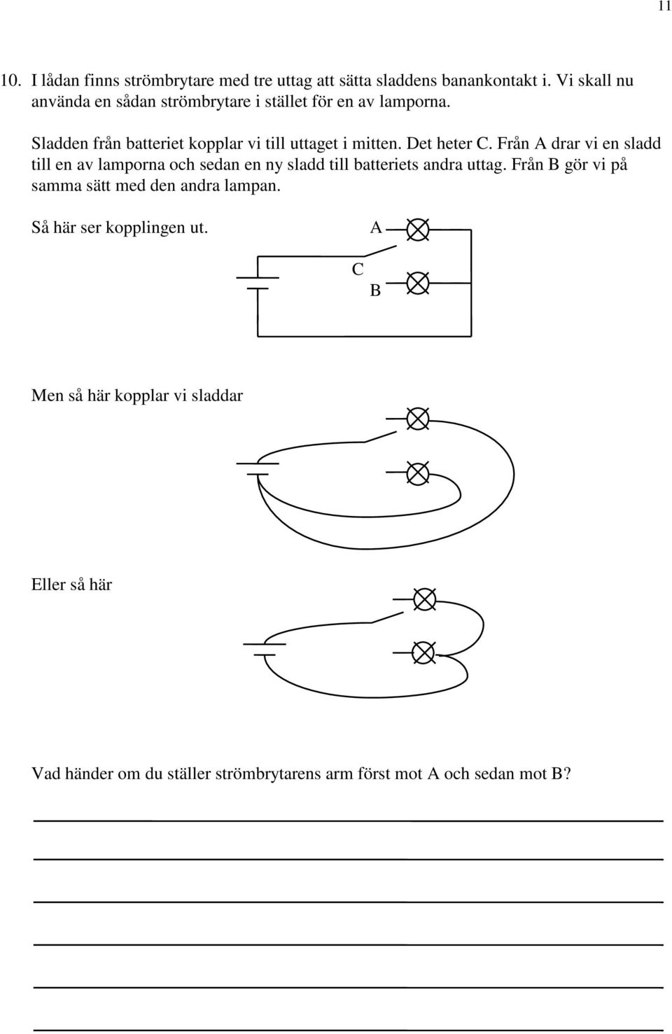 Det heter C. Från A drar vi en sladd till en av lamporna och sedan en ny sladd till batteriets andra uttag.