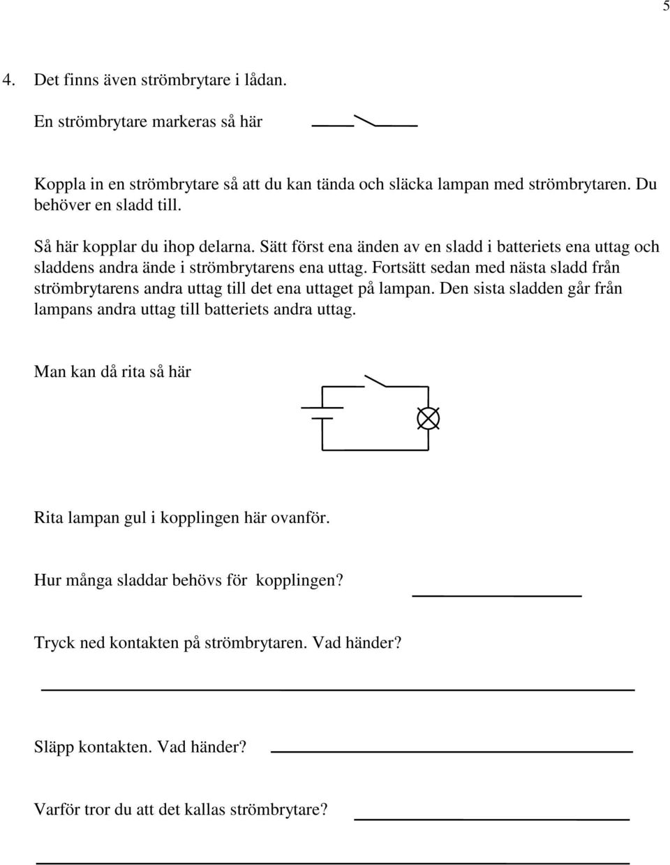 Fortsätt sedan med nästa sladd från strömbrytarens andra uttag till det ena uttaget på lampan. Den sista sladden går från lampans andra uttag till batteriets andra uttag.