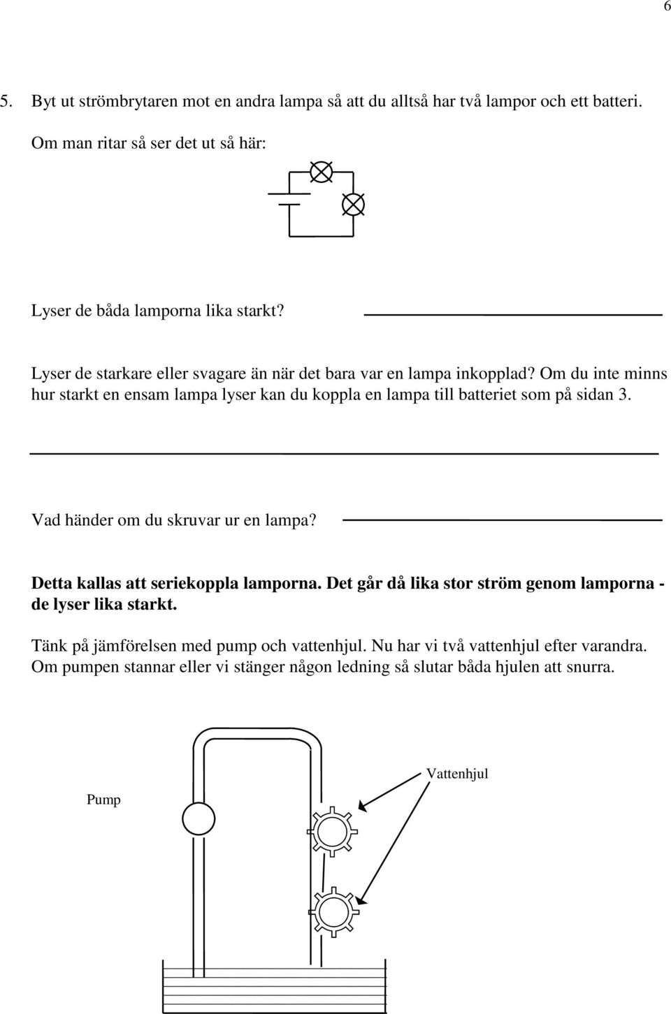 Om du inte minns hur starkt en ensam lampa lyser kan du koppla en lampa till batteriet som på sidan 3. Vad händer om du skruvar ur en lampa?