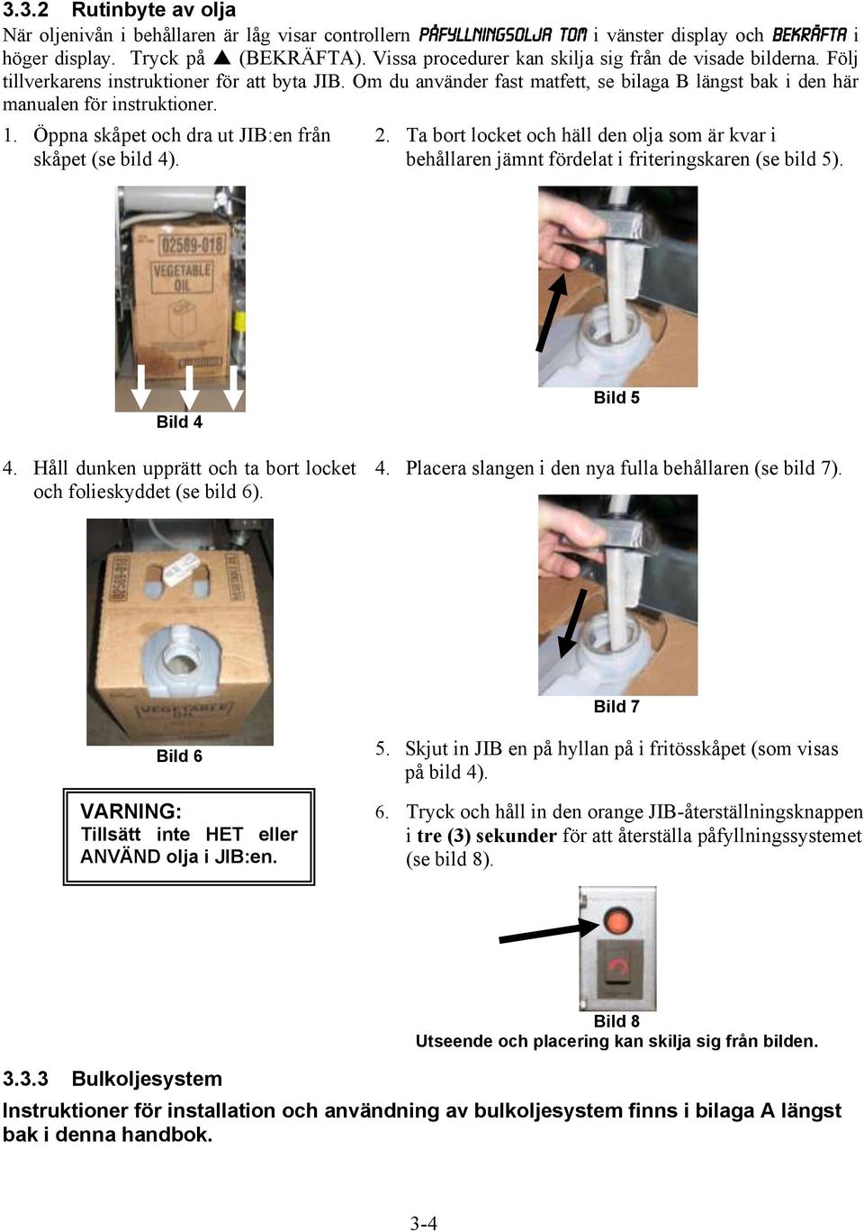 Öppna skåpet och dra ut JIB:en från skåpet (se bild 4). 2. Ta bort locket och häll den olja som är kvar i behållaren jämnt fördelat i friteringskaren (se bild 5). Bild 4 4.