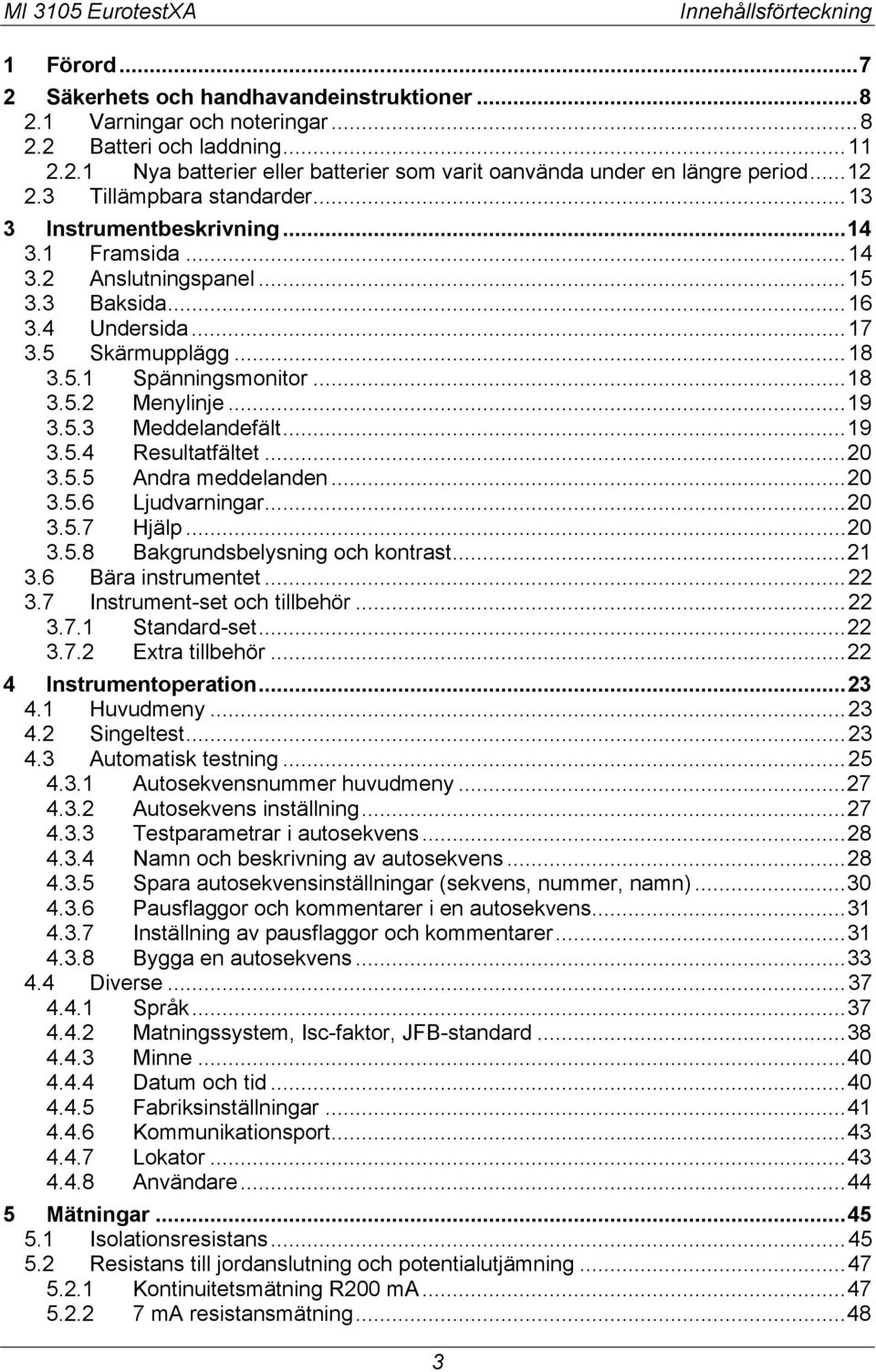 .. 18 3.5.2 Menylinje... 19 3.5.3 Meddelandefält... 19 3.5.4 Resultatfältet... 20 3.5.5 Andra meddelanden... 20 3.5.6 Ljudvarningar... 20 3.5.7 Hjälp... 20 3.5.8 Bakgrundsbelysning och kontrast... 21 3.