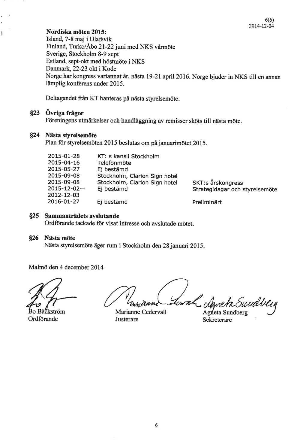 23 Övriga frågor Föreningens utmärkelser och handläggning av remisser sköts till nästa möte. 24 Nästa styrelsemöte Plan för styrelsemöten 2015 beslutas om påjanuarimötet 2015.