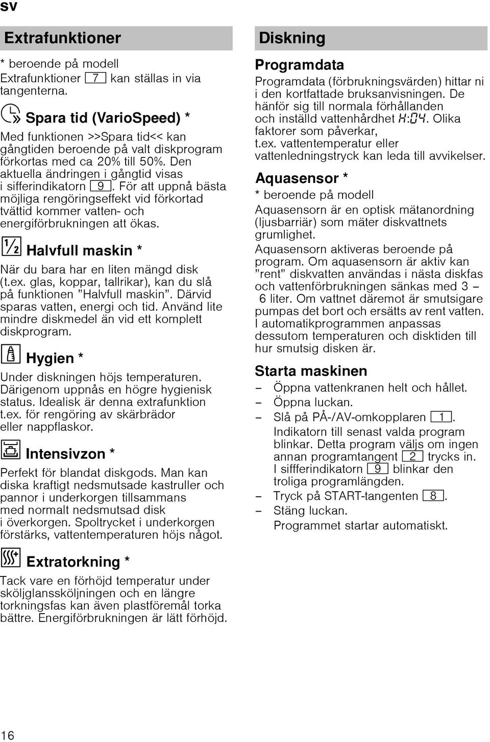 Den aktuella ändringen i gångtid visas i sifferindikatorn h. För att uppnå bästa möjliga rengöringseffekt vid förkortad tvättid kommer vatten- och energiförbrukningen att ökas.