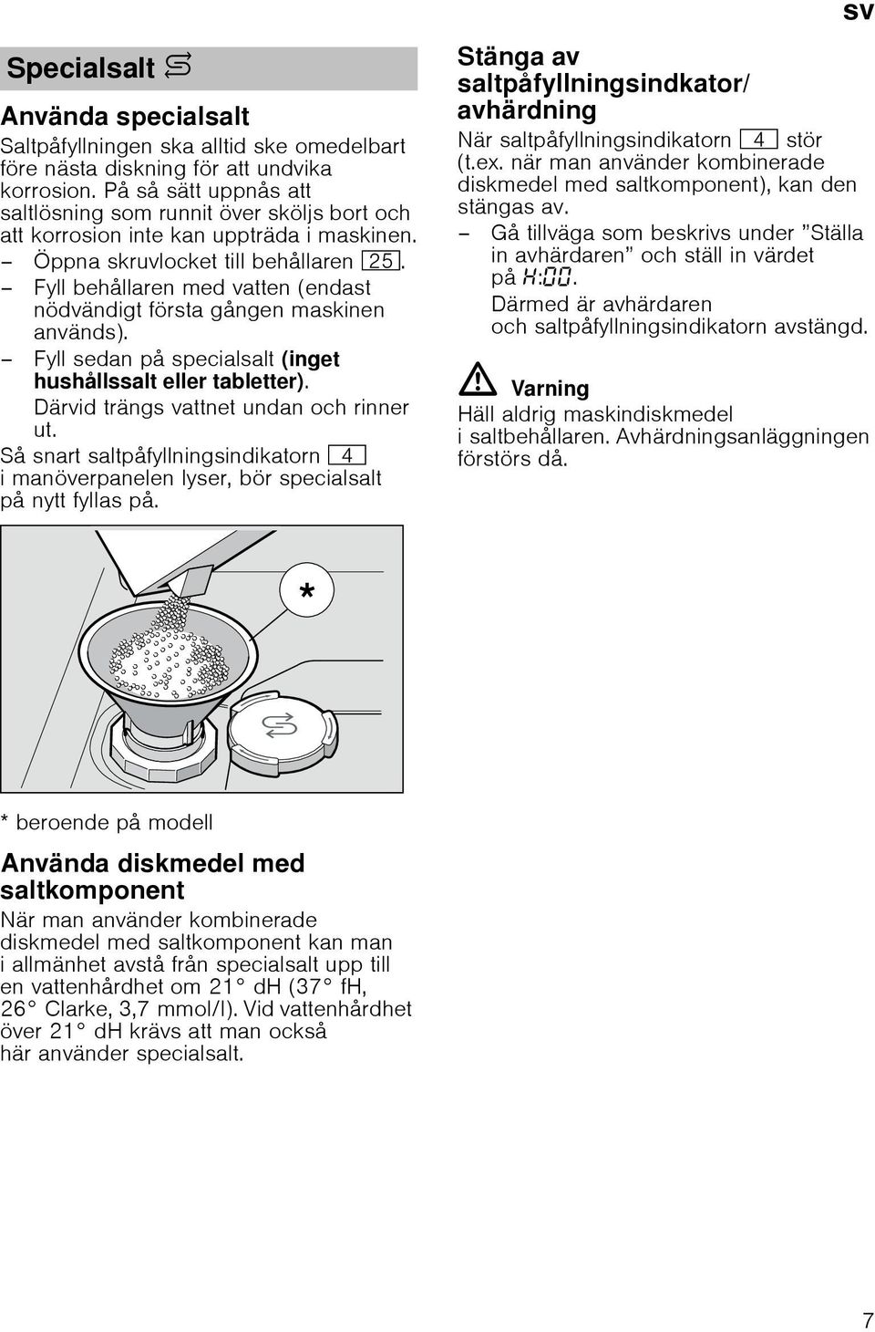 Fyll behållaren med vatten (endast nödvändigt första gången maskinen används). Fyll sedan på specialsalt (inget hushållssalt eller tabletter). Därvid trängs vattnet undan och rinner ut.