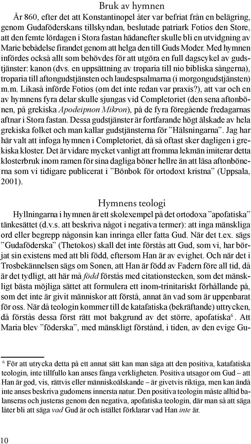 Med hymnen infördes också allt som behövdes för att utgöra en full dagscykel av gudstjänster: kanon (dvs.