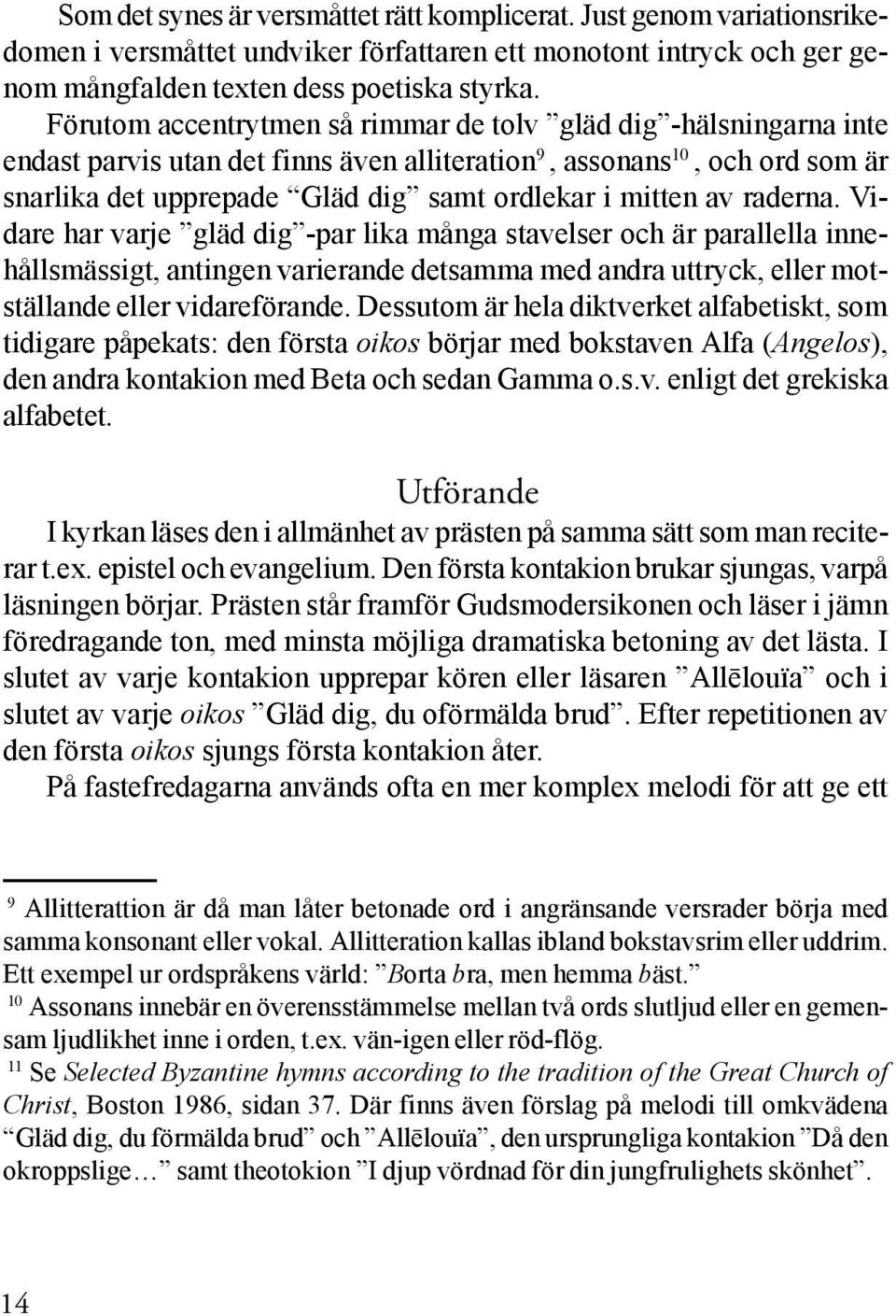 av raderna. Vidare har varje gläd dig -par lika många stavelser och är parallella innehållsmässigt, antingen varierande detsamma med andra uttryck, eller motställande eller vidareförande.