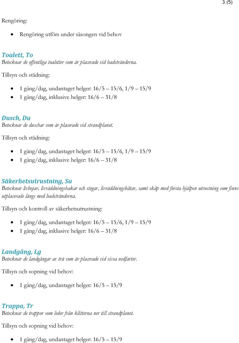 1 gång/dag, undantaget helger: 16/5 15/6, 1/9 15/9 1 gång/dag, inklusive helger: 16/6 31/8 Säkerhetsutrustning, Su Betecknar livbojar, livräddningshakar och stegar, livräddningsbåtar, samt skåp med