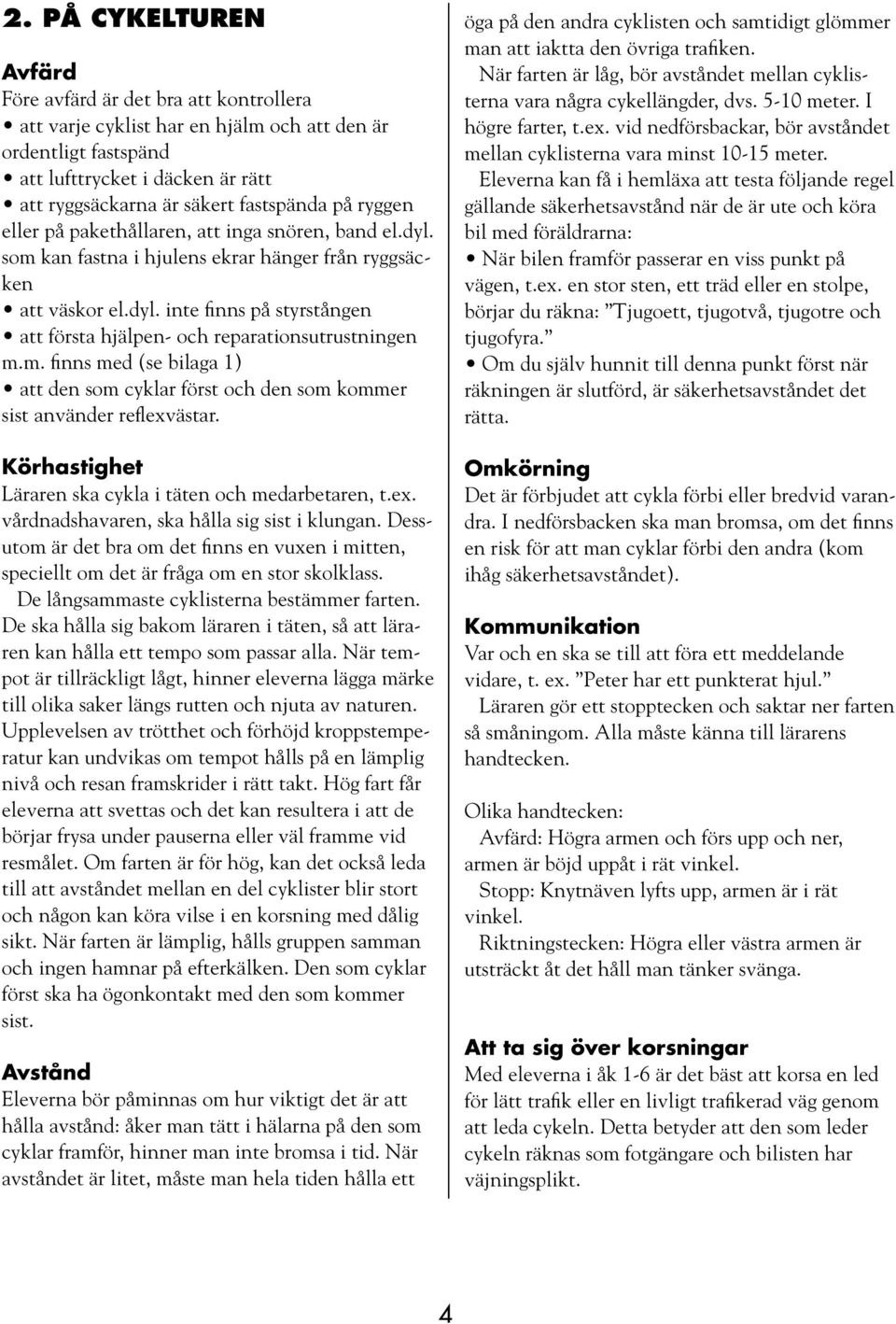 m. finns med (se bilaga 1) att den som cyklar först och den som kommer sist använder reflexvästar. Körhastighet Läraren ska cykla i täten och medarbetaren, t.ex. vårdnadshavaren, ska hålla sig sist i klungan.