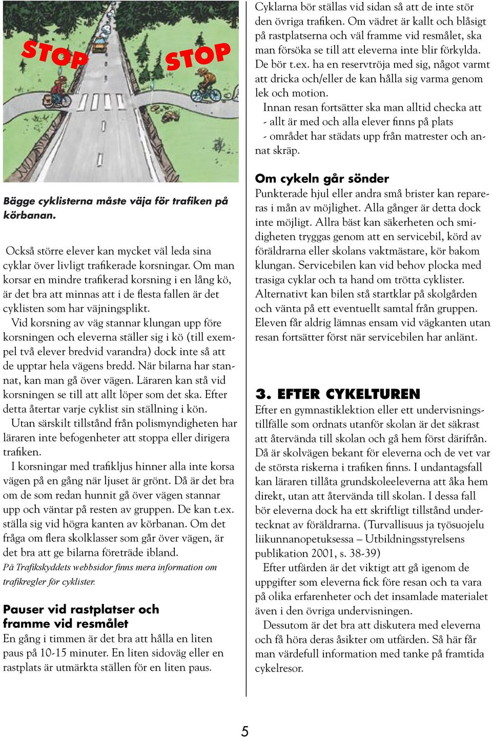 ha en reservtröja med sig, något varmt att dricka och/eller de kan hålla sig varma genom lek och motion.