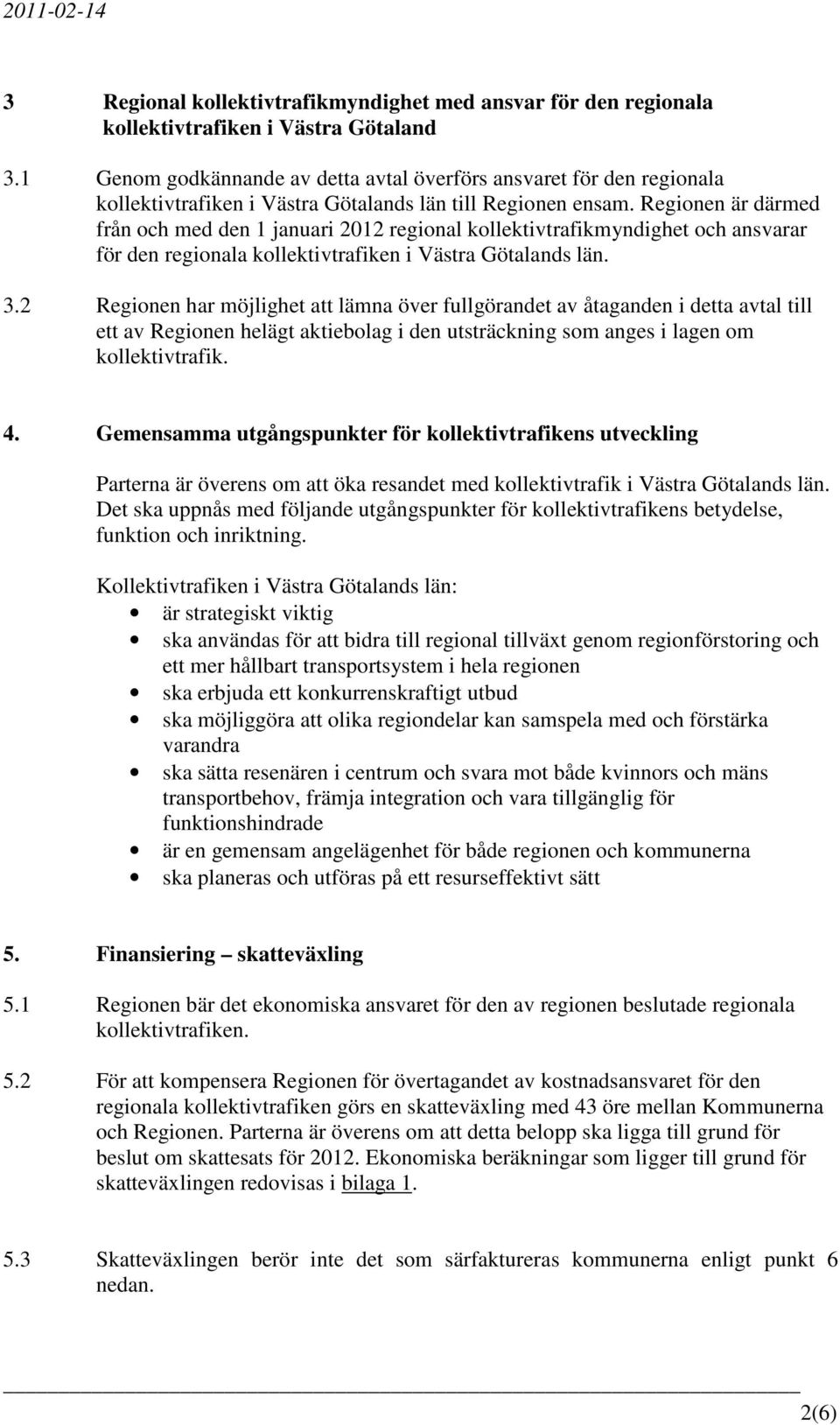 Regionen är därmed från och med den 1 januari 2012 regional kollektivtrafikmyndighet och ansvarar för den regionala kollektivtrafiken i Västra Götalands län. 3.