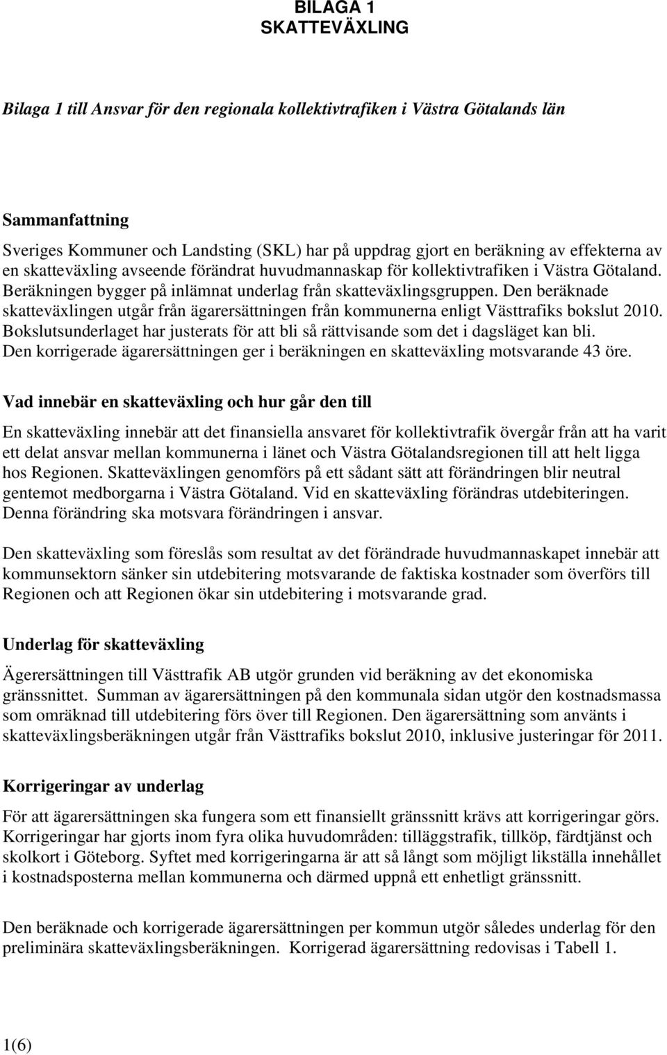 Den beräknade skatteväxlingen utgår från ägarersättningen från kommunerna enligt Västtrafiks bokslut 2010. Bokslutsunderlaget har justerats för att bli så rättvisande som det i dagsläget kan bli.