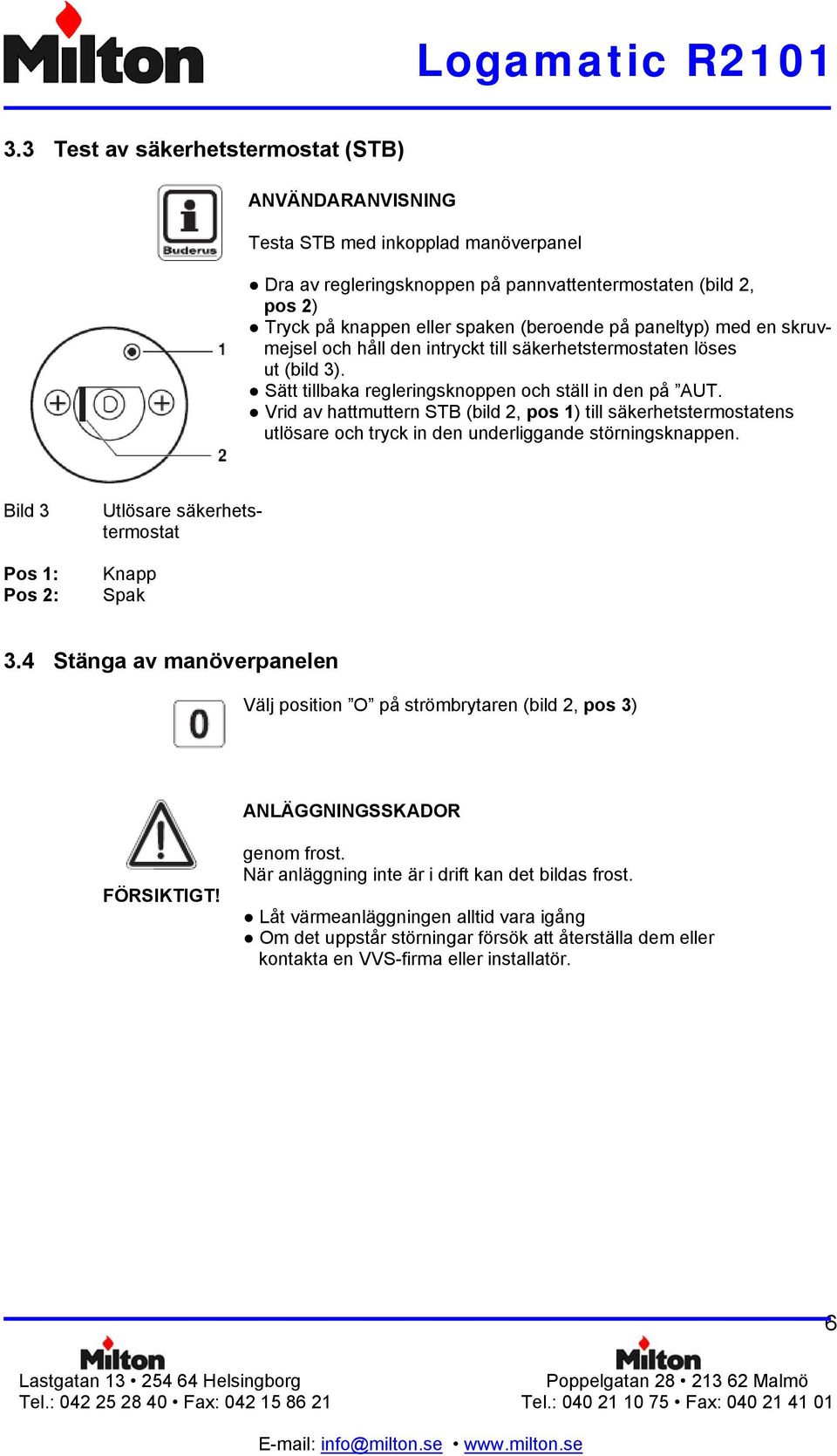 Vrid av hattmuttern STB (bild 2, pos 1) till säkerhetstermostatens utlösare och tryck in den underliggande störningsknappen. Bild 3 Pos 1: Pos 2: Utlösare säkerhetstermostat Knapp Spak 3.