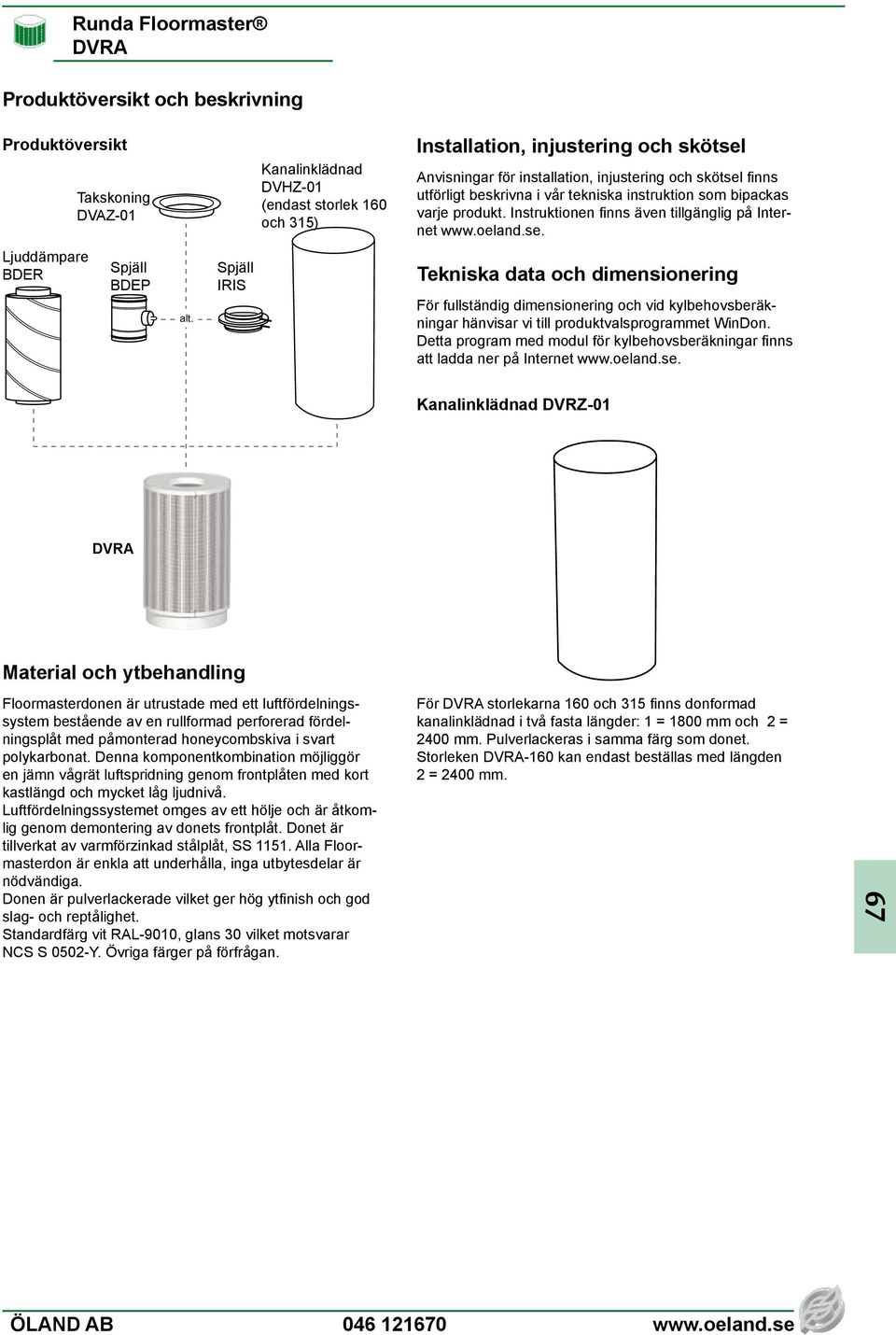 Spjäll IRIS Tekniska data och dimensionering För fullständig dimensionering och vid kylbehovsberäkningar hänvisar vi till produktvalsprogrammet WinDon.