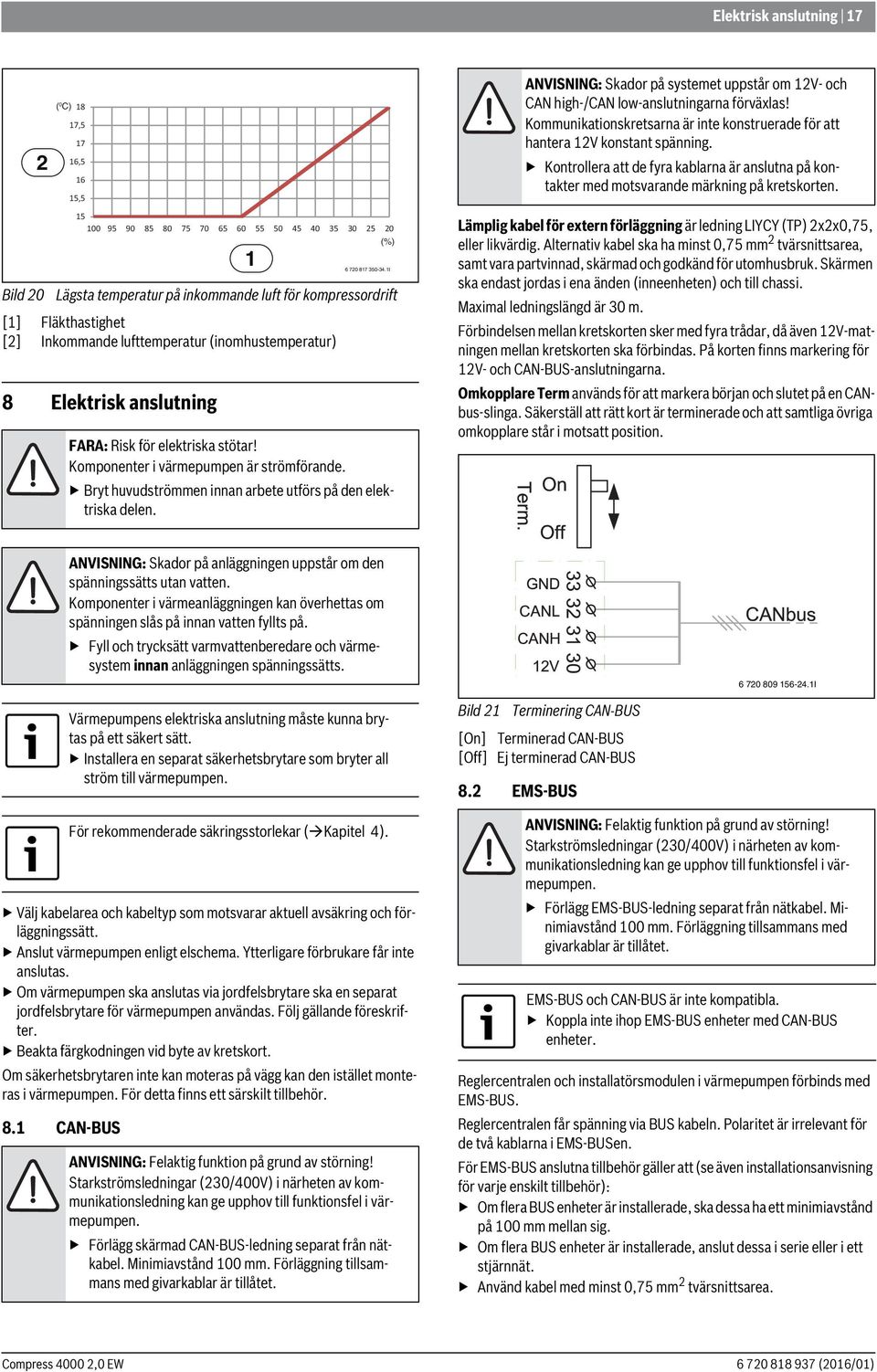 (%) 6 70 87 350-34.I ANVISNING: Skador på systemet uppstår om V- och CAN high-/can low-anslutningarna förväxlas! Kommunikationskretsarna är inte konstruerade för att hantera V konstant spänning.