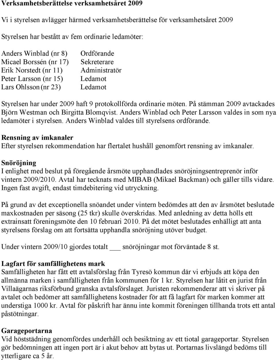På stämman 2009 avtackades Björn Westman och Birgitta Blomqvist. Anders Winblad och Peter Larsson valdes in som nya ledamöter i styrelsen. Anders Winblad valdes till styrelsens ordförande.
