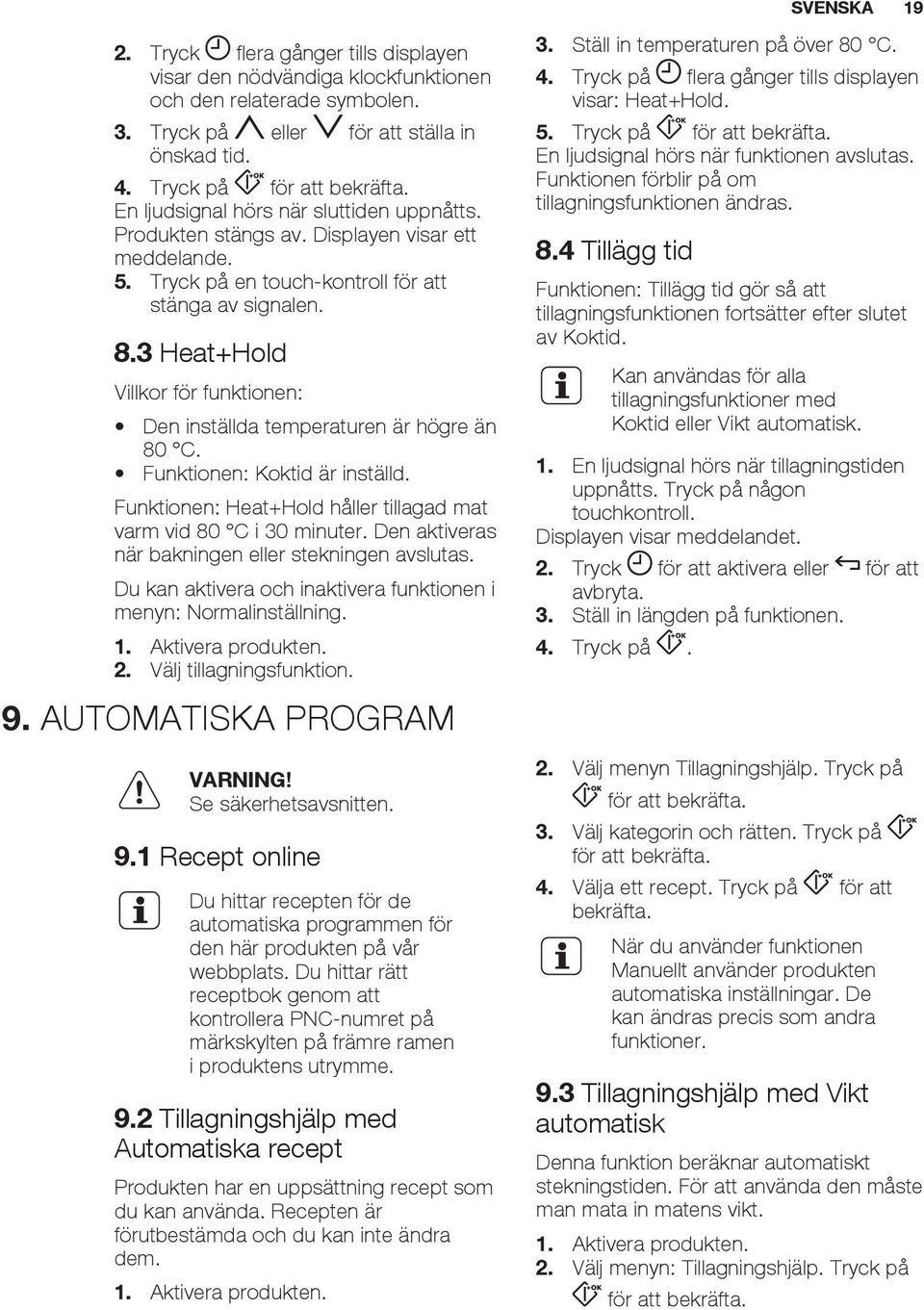 3 Heat+Hold Villkor för funktionen: Den inställda temperaturen är högre än 80 C. Funktionen: Koktid är inställd. Funktionen: Heat+Hold håller tillagad mat varm vid 80 C i 30 minuter.