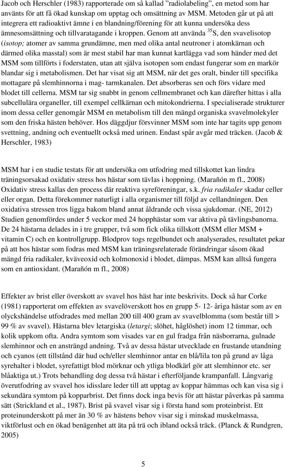 Genom att använda 35 S, den svavelisotop (isotop; atomer av samma grundämne, men med olika antal neutroner i atomkärnan och därmed olika masstal) som är mest stabil har man kunnat kartlägga vad som