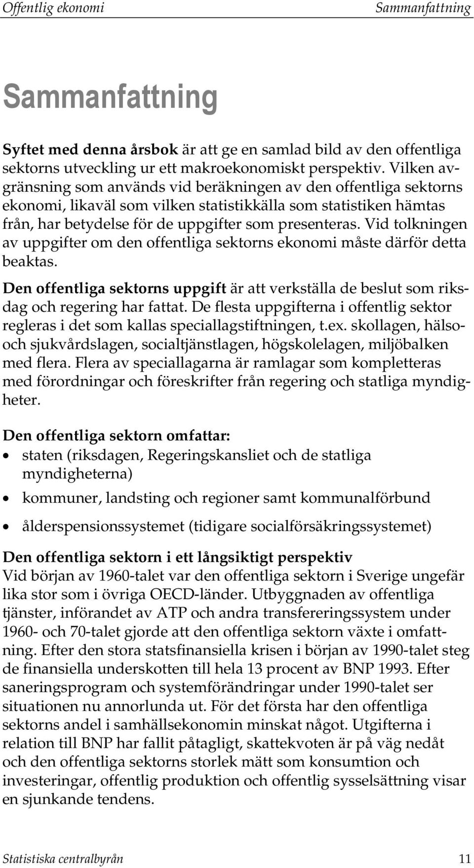 Vid tolkningen av uppgifter om den offentliga sektorns ekonomi måste därför detta beaktas. Den offentliga sektorns uppgift är att verkställa de beslut som riksdag och regering har fattat.