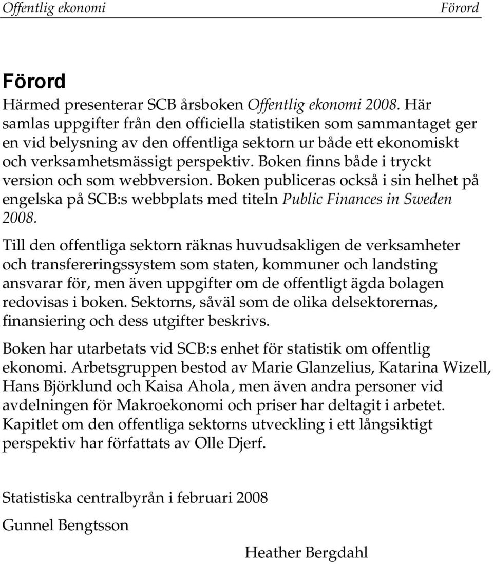 Boken finns både i tryckt version och som webbversion. Boken publiceras också i sin helhet på engelska på SCB:s webbplats med titeln Public Finances in Sweden 2008.