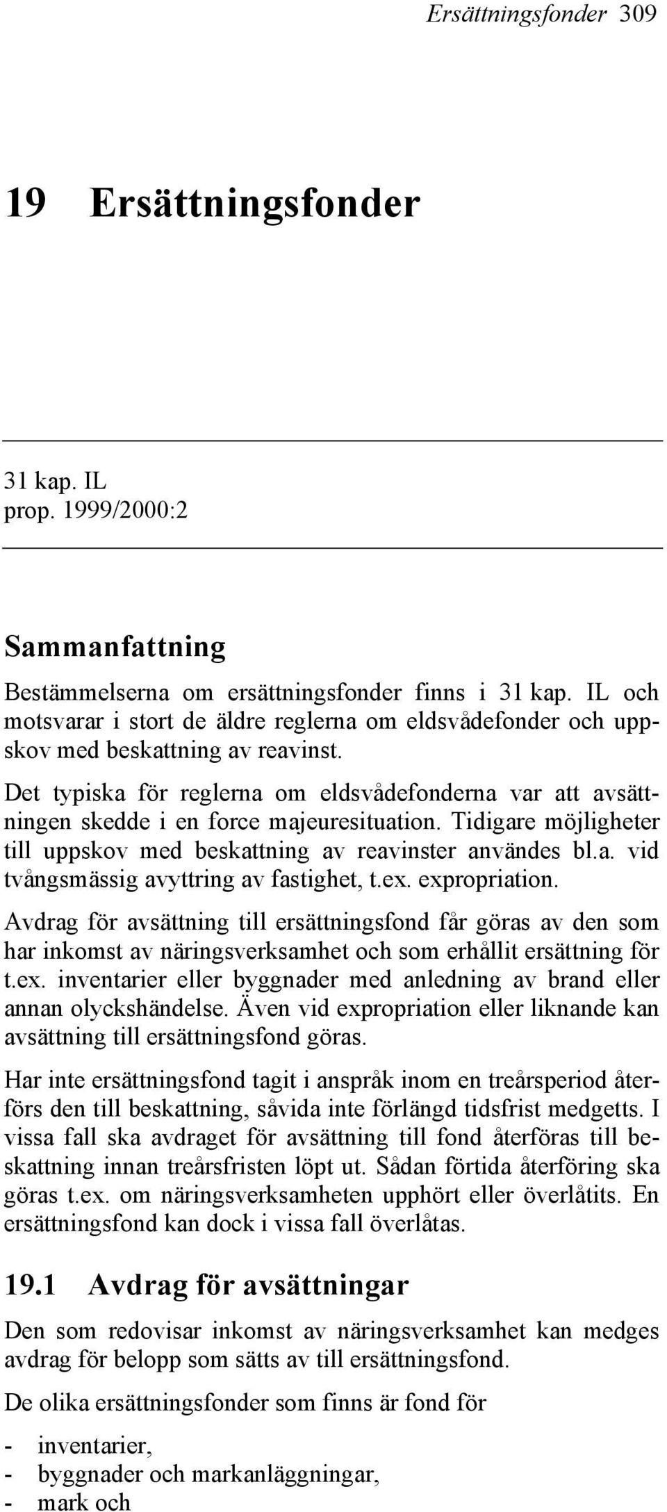 Det typiska för reglerna om eldsvådefonderna var att avsättningen skedde i en force majeuresituation. Tidigare möjligheter till uppskov med beskattning av reavinster användes bl.a. vid tvångsmässig avyttring av fastighet, t.