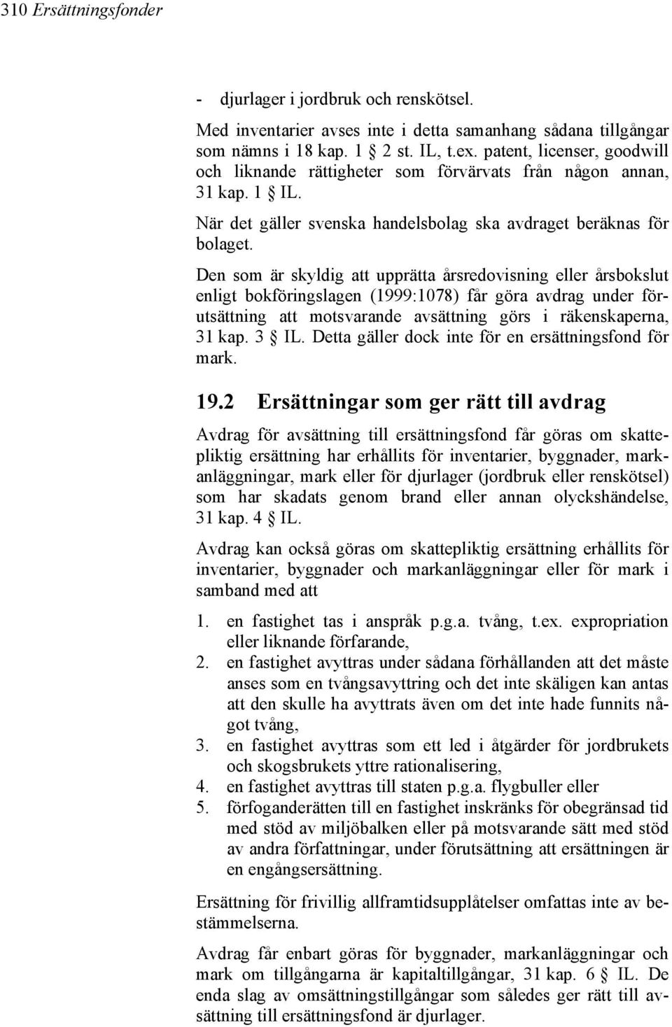 Den som är skyldig att upprätta årsredovisning eller årsbokslut enligt bokföringslagen (1999:1078) får göra avdrag under förutsättning att motsvarande avsättning görs i räkenskaperna, 31 kap. 3 IL.