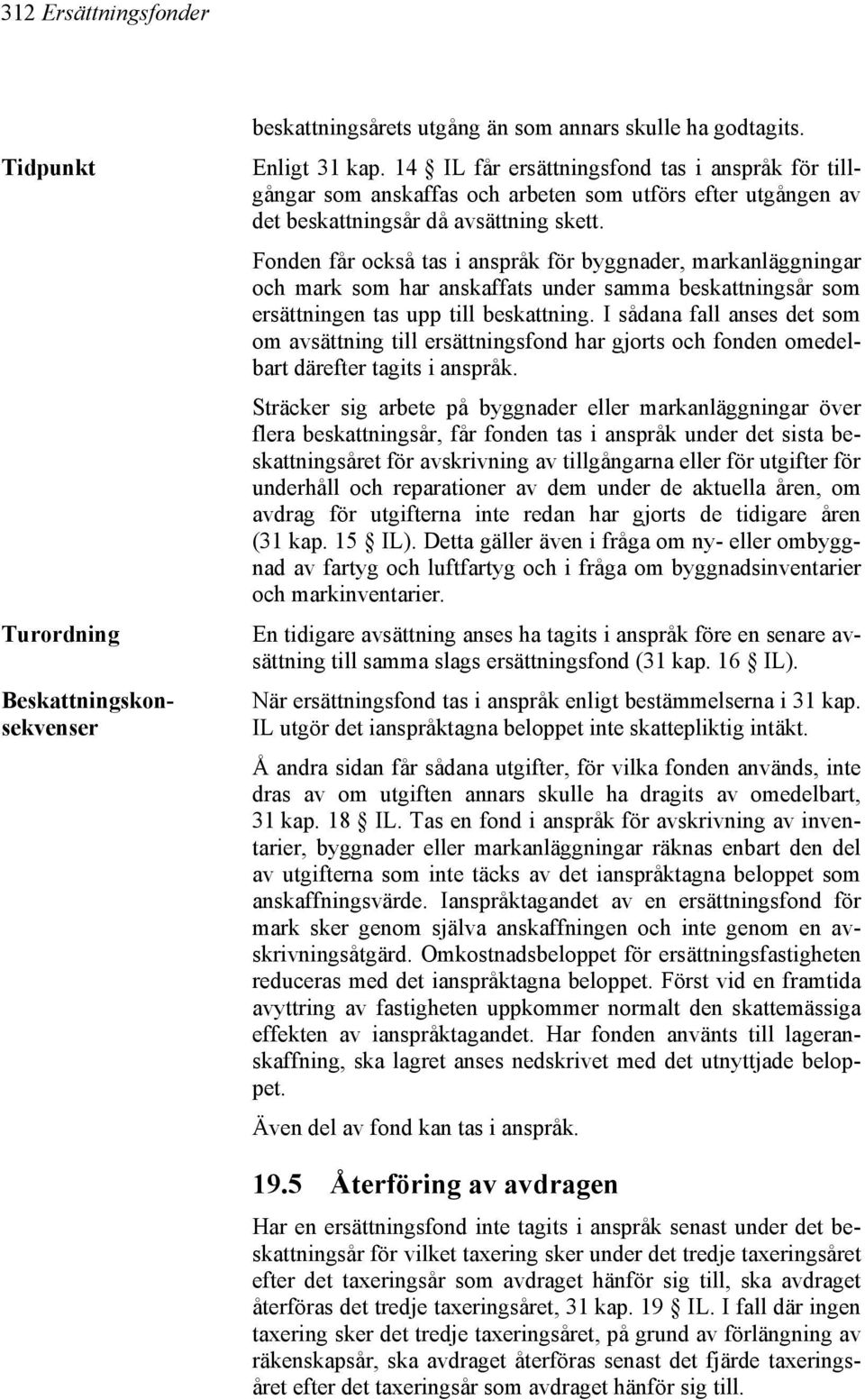 Fonden får också tas i anspråk för byggnader, markanläggningar och mark som har anskaffats under samma beskattningsår som ersättningen tas upp till beskattning.