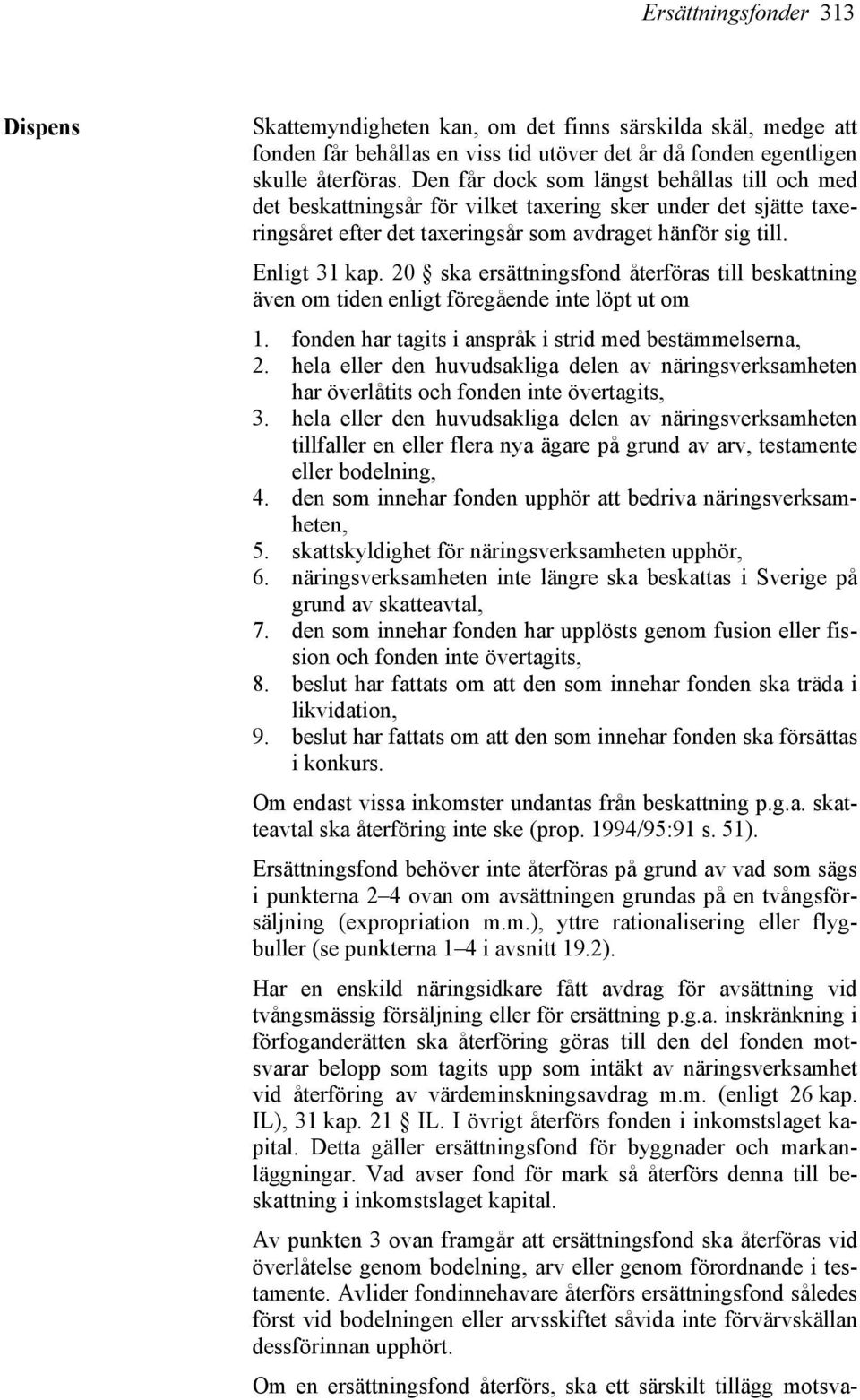 20 ska ersättningsfond återföras till beskattning även om tiden enligt föregående inte löpt ut om 1. fonden har tagits i anspråk i strid med bestämmelserna, 2.