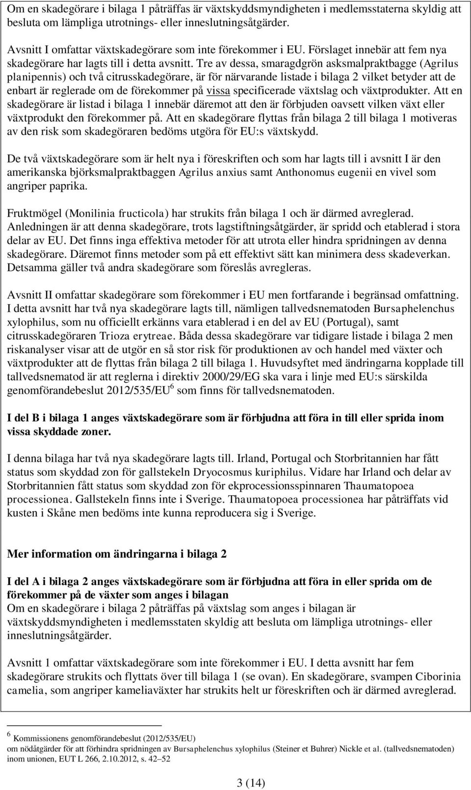 Tre av dessa, smaragdgrön asksmalpraktbagge (Agrilus planipennis) och två citrusskadegörare, är för närvarande listade i bilaga 2 vilket betyder att de enbart är reglerade om de förekommer på vissa