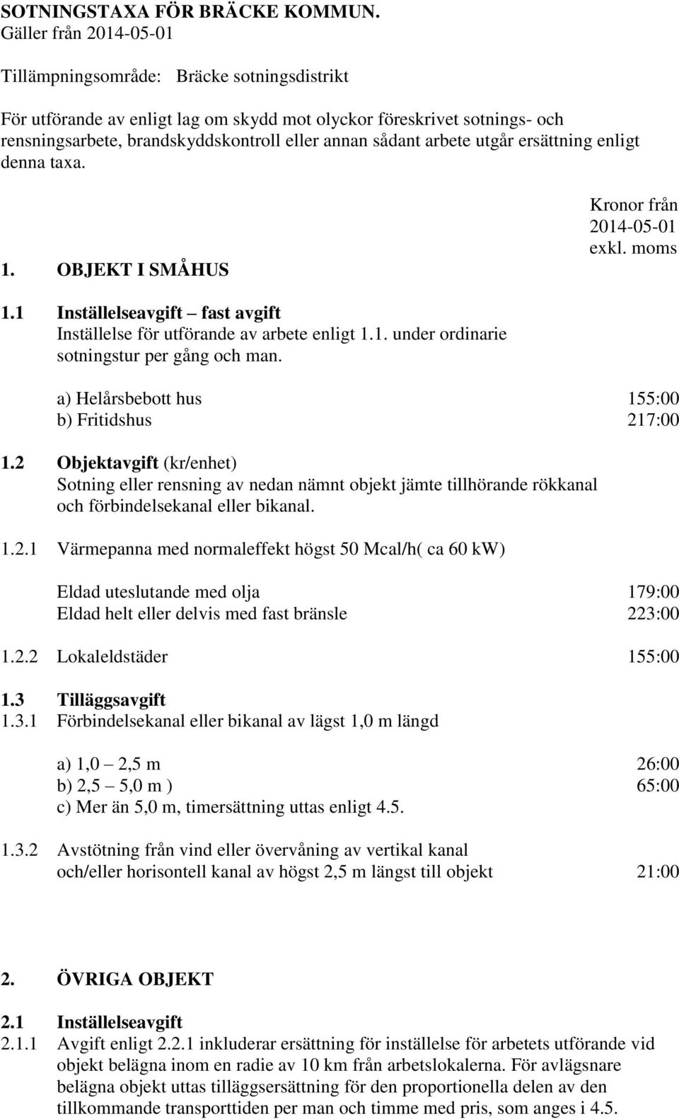 ersättning enligt denna taxa. 1. OBJEKT I SMÅHUS Kronor från 1.1 Inställelseavgift fast avgift Inställelse för utförande av arbete enligt 1.1. under ordinarie sotningstur per gång och man.