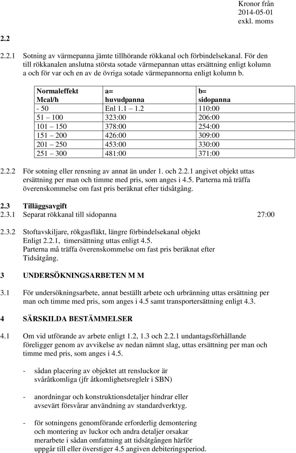 Normaleffekt Mcal/h a= huvudpanna b= sidopanna - 50 Enl 1.1 1.2 110:00 51 100 323:00 206:00 101 150 378:00 254:00 151 200 426:00 309:00 201 250 453:00 330:00 251 300 481:00 371:00 2.2.2 För sotning eller rensning av annat än under 1.