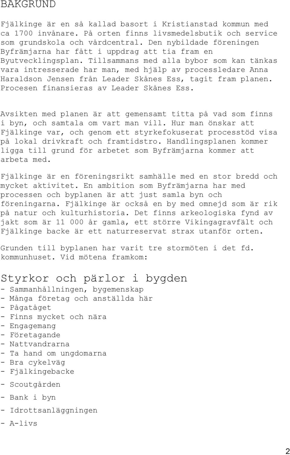 Tillsammans med alla bybor som kan tänkas vara intresserade har man, med hjälp av processledare Anna Haraldson Jensen från Leader Skånes Ess, tagit fram planen.