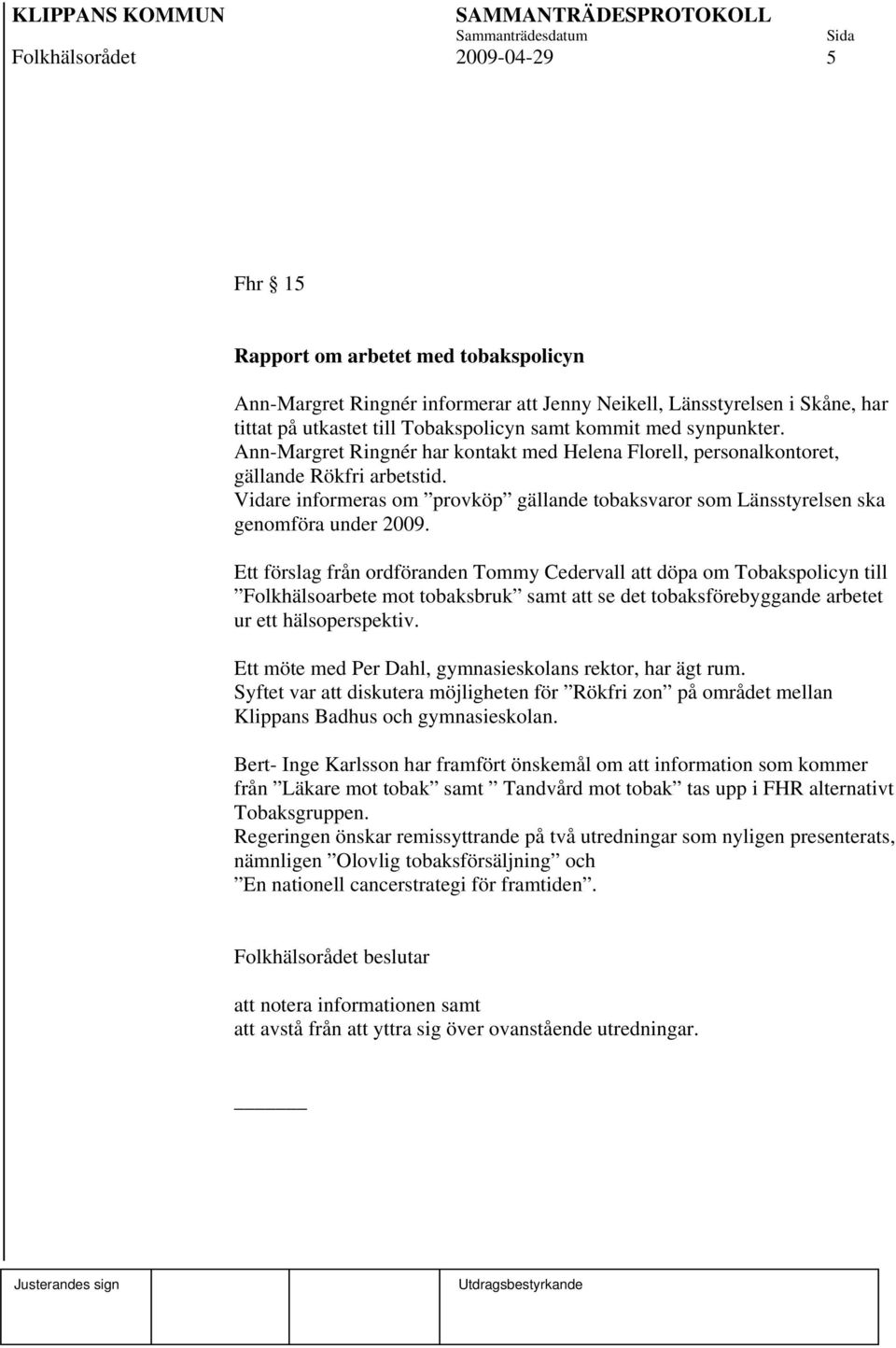 Vidare informeras om provköp gällande tobaksvaror som Länsstyrelsen ska genomföra under 2009.