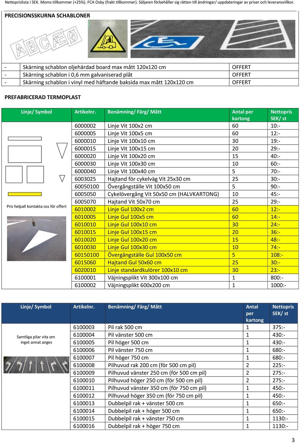 mått 120x120 cm OFFERT PREFABRICERAD TERMOPLAST 6000002 Linje Vit 100x2 cm 60 10:- 6000005 Linje Vit 100x5 cm 60 12:- 6000010 Linje Vit 100x10 cm 30 19:- 6000015 Linje Vit 100x15 cm 20 29:- 6000020