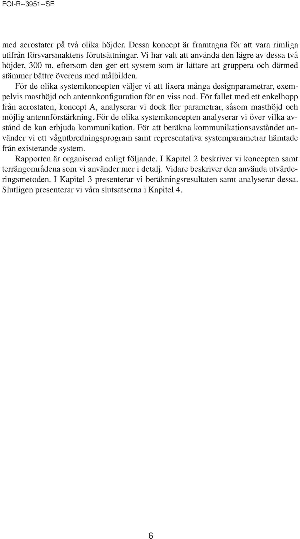 För de olika systemkoncepten väljer vi att fixera många designparametrar, exempelvis masthöjd och antennkonfiguration för en viss nod.