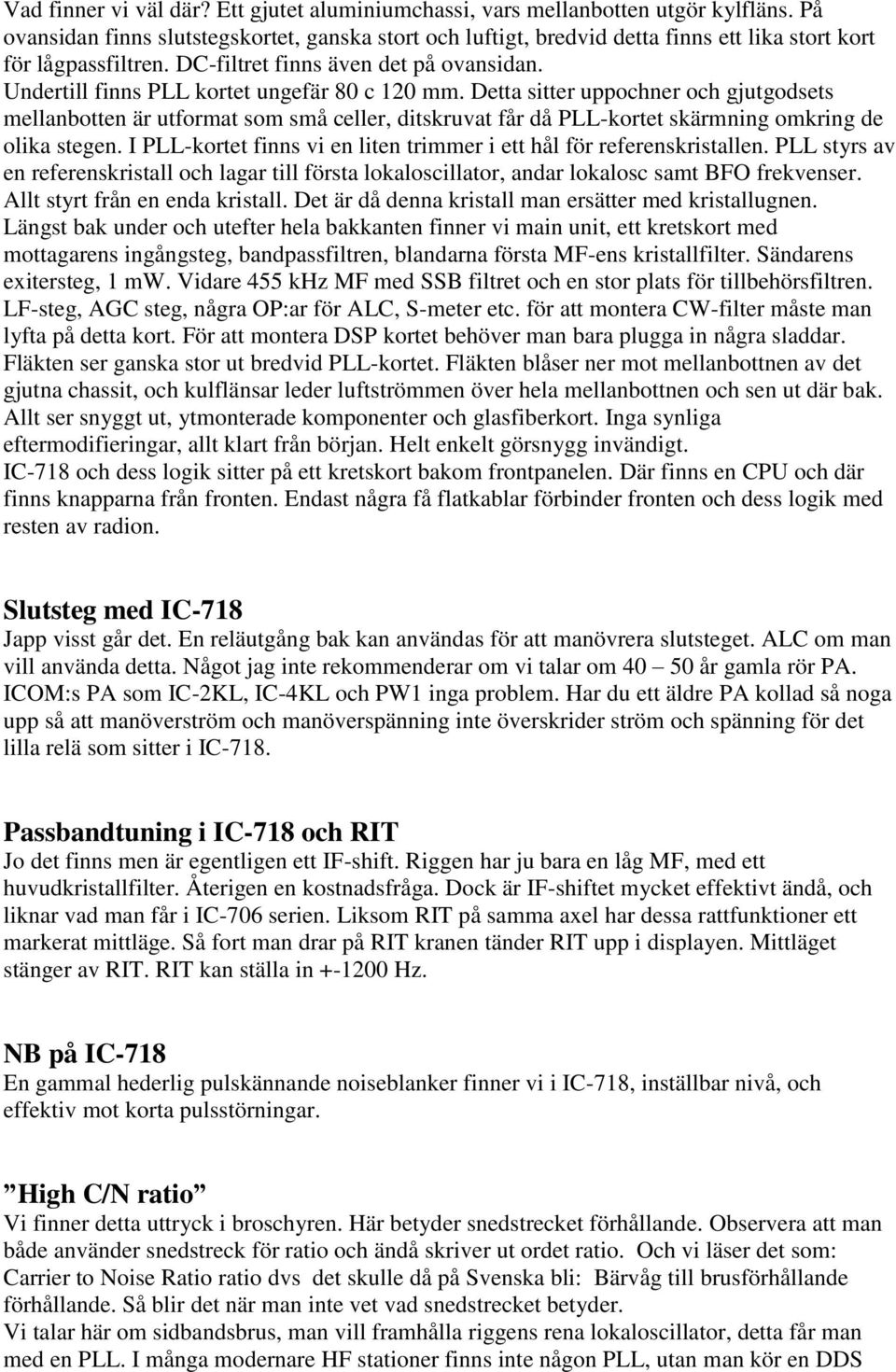 Undertill finns PLL kortet ungefär 80 c 120 mm. Detta sitter uppochner och gjutgodsets mellanbotten är utformat som små celler, ditskruvat får då PLL-kortet skärmning omkring de olika stegen.
