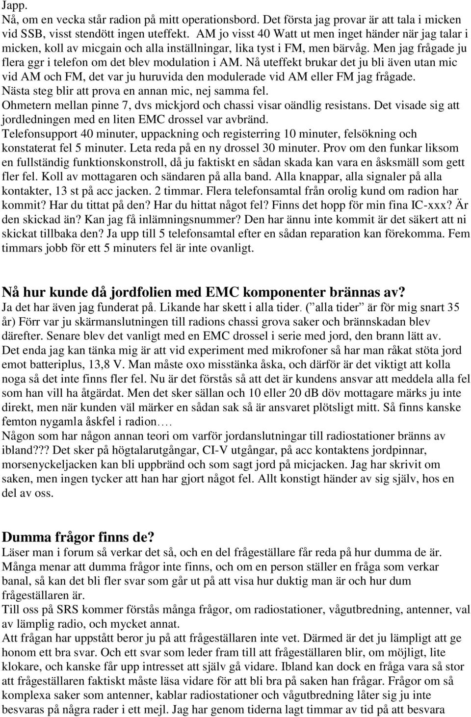 Nå uteffekt brukar det ju bli även utan mic vid AM och FM, det var ju huruvida den modulerade vid AM eller FM jag frågade. Nästa steg blir att prova en annan mic, nej samma fel.