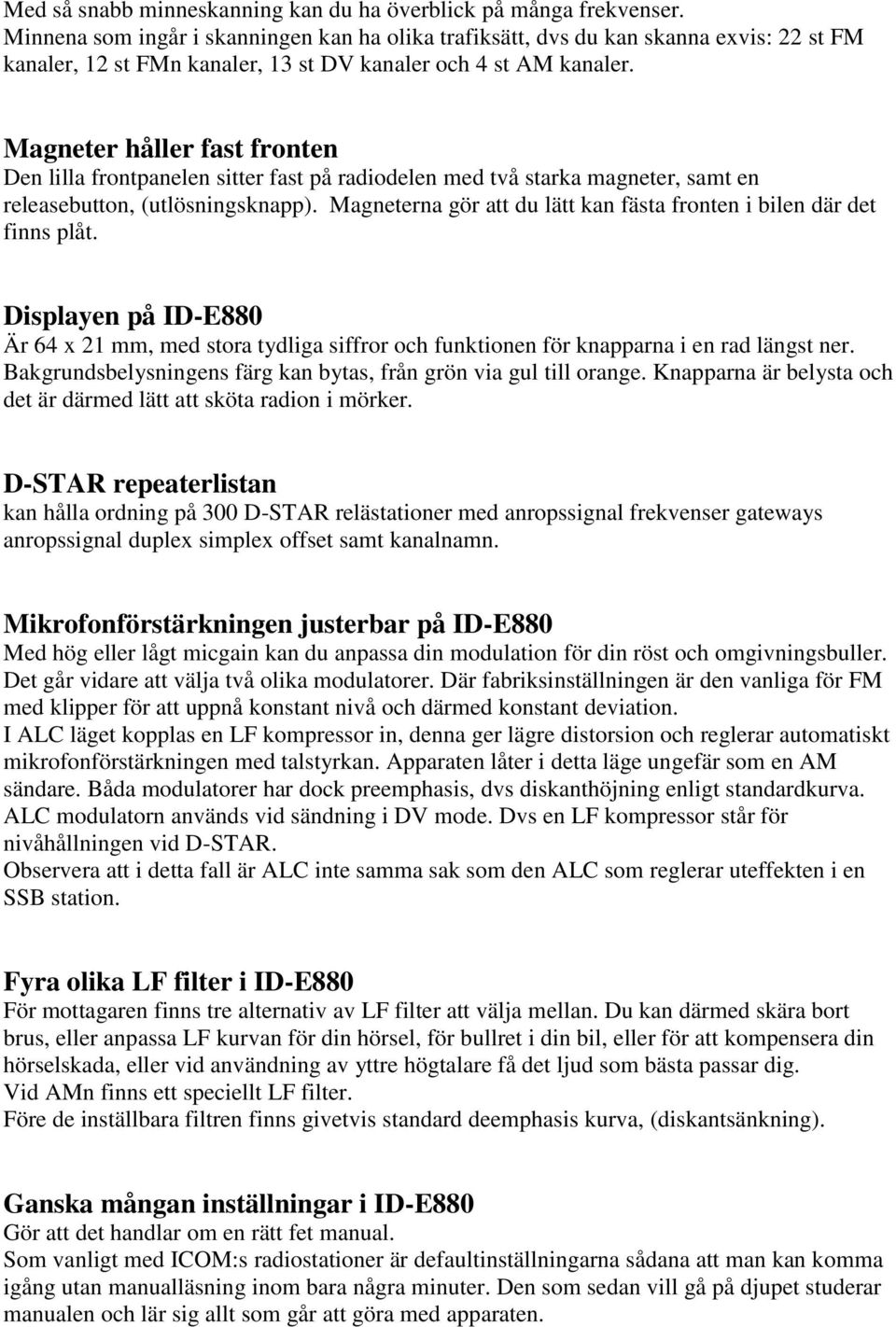 Magneter håller fast fronten Den lilla frontpanelen sitter fast på radiodelen med två starka magneter, samt en releasebutton, (utlösningsknapp).