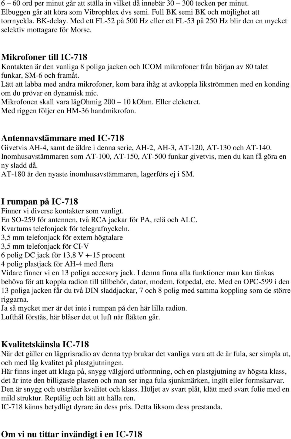 Mikrofoner till IC-718 Kontakten är den vanliga 8 poliga jacken och ICOM mikrofoner från början av 80 talet funkar, SM-6 och framåt.