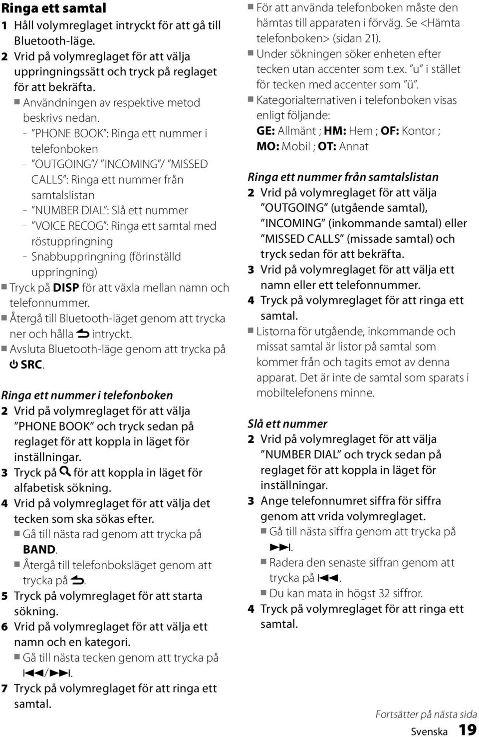 PHONE BOOK : Ringa ett nummer i telefonboken OUTGOING / INCOMING / MISSED CALLS : Ringa ett nummer från samtalslistan NUMBER DIAL : Slå ett nummer VOICE RECOG : Ringa ett samtal med röstuppringning