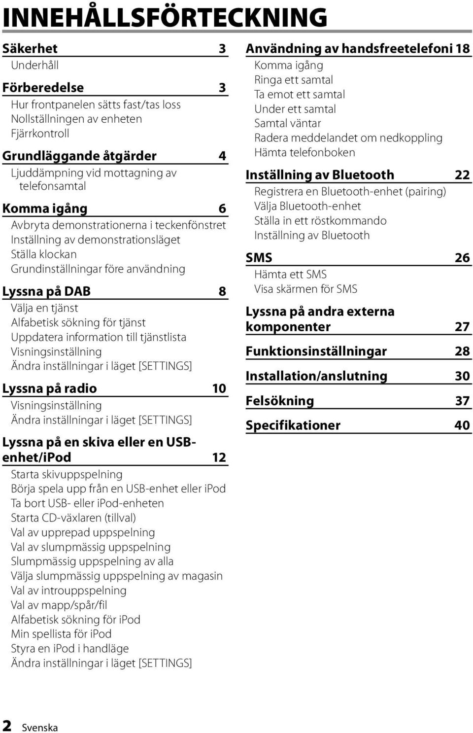 sökning för tjänst Uppdatera information till tjänstlista Visningsinställning Ändra inställningar i läget [SETTINGS] Lyssna på radio 10 Visningsinställning Ändra inställningar i läget [SETTINGS]