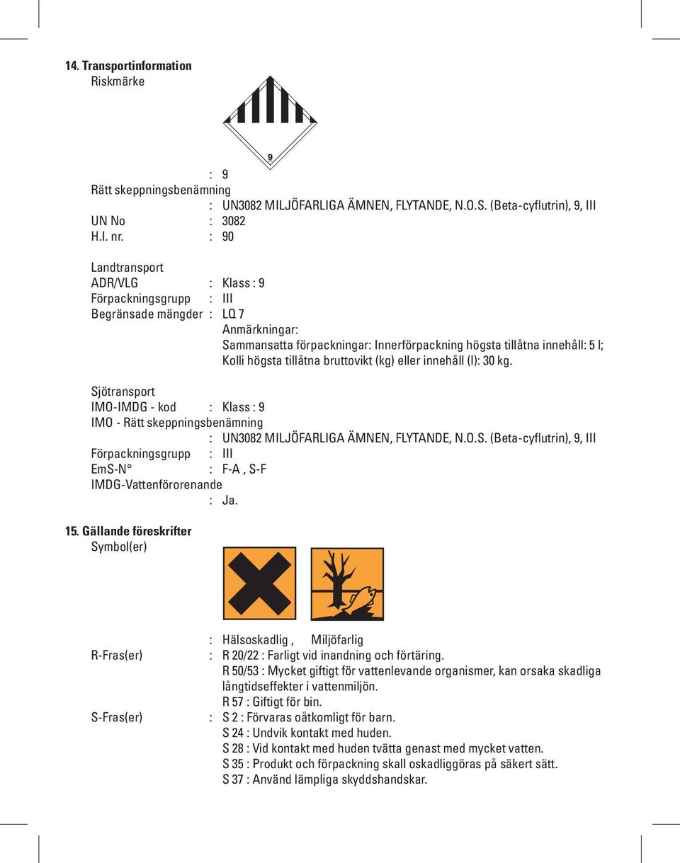 bruttovikt (kg) eller innehåll (l): 30 kg. Sjötransport IMO-IMDG - kod : Klass : 9 IMO - Rätt skeppningsbenämning : UN3082 MILJÖFARLIGA ÄMNEN, FLYTANDE, N.O.S. (Beta-cyflutrin), 9, III Förpackningsgrupp : III EmS-N : F-A, S-F IMDG-Vattenförorenande : Ja.