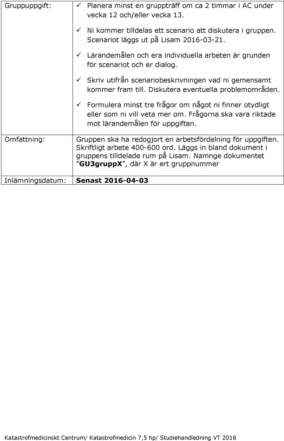 Diskutera eventuella problemområden. Formulera minst tre frågor om något ni finner otydligt eller som ni vill veta mer om. Frågorna ska vara riktade mot lärandemålen för uppgiften.