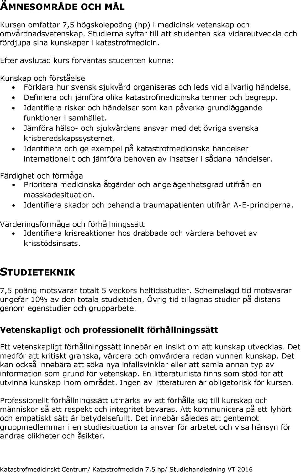 Efter avslutad kurs förväntas studenten kunna: Kunskap och förståelse Förklara hur svensk sjukvård organiseras och leds vid allvarlig händelse.