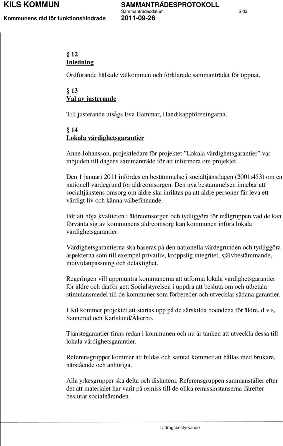 Den 1 januari 2011 infördes en bestämmelse i socialtjänstlagen (2001:453) om en nationell värdegrund för äldreomsorgen.