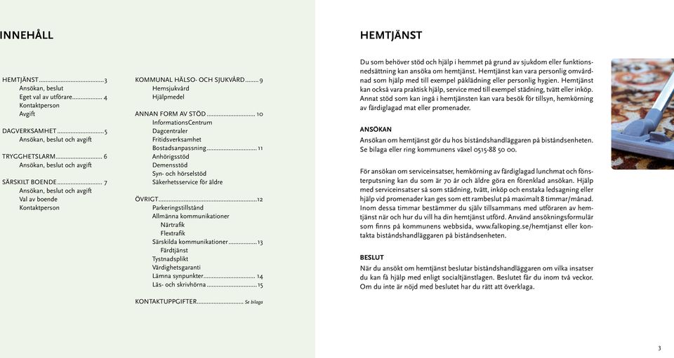 .. 10 InformationsCentrum Dagcentraler Fritidsverksamhet Bostadsanpassning... 11 Anhörigsstöd Demensstöd Syn- och hörselstöd Säkerhetsservice för äldre ÖVRIGT.