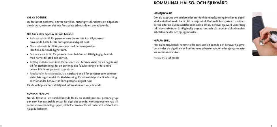 Demensboende är till för personer med demenssjukdom. Här finns personal dygnet runt. Serviceboende är till för personer som behöver ett lättillgängligt boende med närhet till stöd och service.