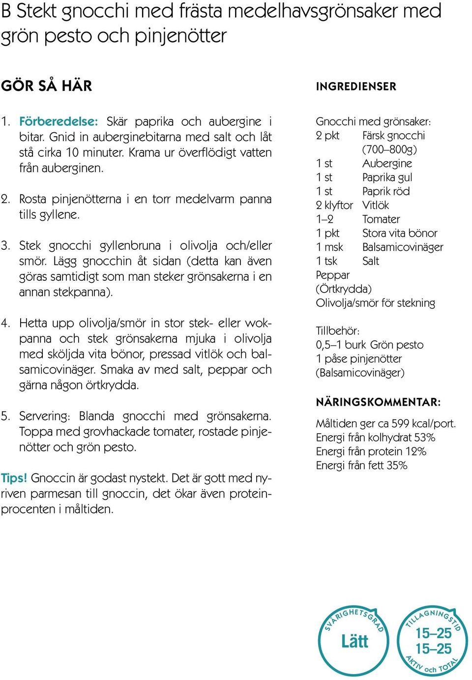 Stek gnocchi gyllenbruna i olivolja och/eller smör. Lägg gnocchin åt sidan (detta kan även göras samtidigt som man steker grönsakerna i en annan stekpanna). 4.